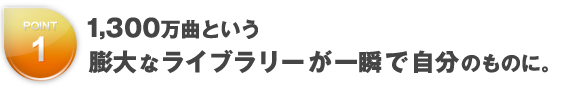 1,300万曲という膨大なライブラリーが一瞬で自分のものに。