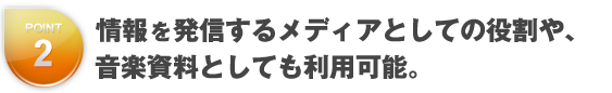 情報を発信するメディアとしての役割や、音楽資料としても利用可能。