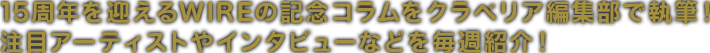 15周年を迎えるWIREの記念コラムをクラベリア編集部で執筆！注目アーティストやインタビューなどを毎週紹介！