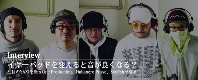 イヤーパッドを変えると音が良くなる？ 注目のYAXIをBim One Production、Habanero Posse、Skyfishが検証