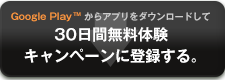 Google Playからアプリをダウンロードして30日間無料体験キャンペーンに登録する。