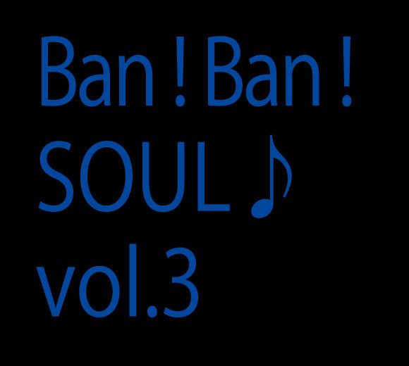 Ban! Ban! SOUL♪vol.3