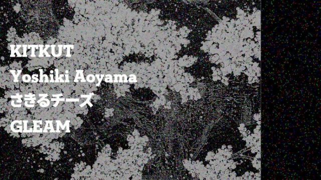 KITKUT / Yoshiki Aoyama / さきるチーズ / GLEAM