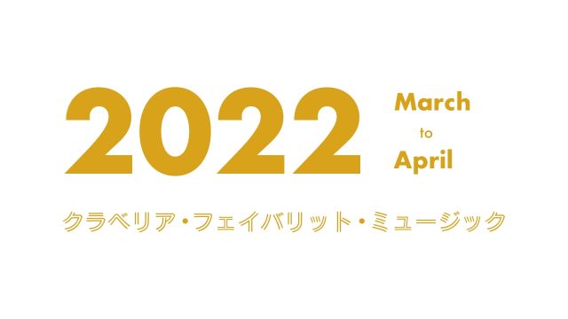 クラベリア・フェイバリット・ミュージック - 2022年3月〜4月 -
