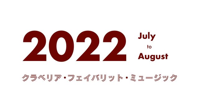 クラベリア・フェイバリット・ミュージック - 2022年7月〜8月 -
